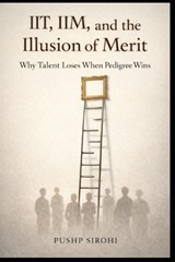 IIT, IIM, and the Illusion of Merit - Pushp Sirohi - 9798248112814