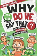 Why Do We Say That?: 100 Idioms & Phrases Explained for Kids (Ages 8-12) to Build Vocabulary, Confidence, and Communication Skills in a Fun Way - Olivia M. Bennett - 9798248144815