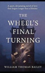 The Wheel's Final Turning - William Thomas Bailey - 9798248195473