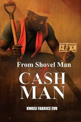 From Shovel Man To Cash Man - Kwasi Fabrice Evu - 9798248238538