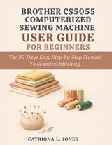 Brother Cs5055 Computerized Sewing Machine User Guide for Beginners - Catriona L Jones - 9798248294725