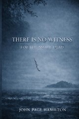 There Is No Witness For The Small Dead - John Page Hamilton - 9798248322022