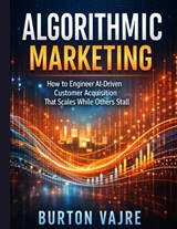 Algorithmic Marketing - Burton Vajre - 9798248364695