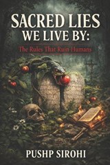 Sacred Lies We Live By - Pushp Sirohi - 9798248537594