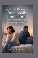 When Your Husband Is Emotionally Immature: How to Communicate Clearly, Set Healthy Boundaries, and Rebuild Emotional Safety in Your Marriage - Hannah Rutherford - 9798248649372
