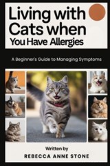 Living With Cats When You Have Allergies: A Beginner's Guide to Managing Symptoms - Rebecca Anne Stone - 9798248927593