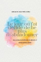 Le jour où j'ai décidé de ne plus m'abandonner - Carolina de Jesus Peréz Suárez - 9798249024444