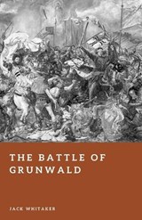 The Battle of Grunwald - Jack Whitaker - 9798249395063