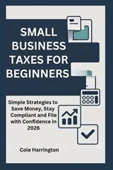 Small Business Taxes for Beginners - Cole Harrington - 9798249521813