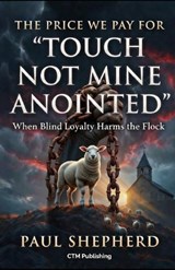 The Price We Pay for "Touch Not Mine Anointed" - Paul Shepherd - 9798249553395