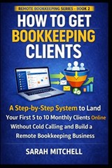 How to Get Bookkeeping Clients: A Step-by-Step System to Land Your First 5 to 10 Monthly Clients Online Without Cold Calling and Build a Remote Bookke - Sarah Mitchell - 9798249608972