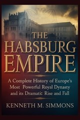 The Habsburg Empire - Kenneth M Simmons - 9798249894115