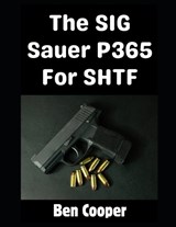 The SIG Sauer P365 For SHTF - Ben Cooper - 9798250002226