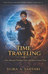 TIME TRAVELING How Alternate Timelines Form, And How To Access Them, Volume X - Elira Sahtari - 9798250270304