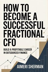 How to Become a Successful Fractional CFO - Aimeri Sherman - 9798250717533