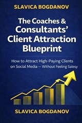 The Coaches & Consultants Client Attraction Blueprint - Slavica Bogdanov - 9798250771078