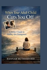 When Your Adult Child Cuts You Off: A Mother's Guide to Healing After Estrangement - Hannah Rutherford - 9798251020809