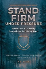 Stand Firm Under Pressure: 5-Minute KJV Daily Devotions for Busy Men: A 28-Day Challenge to Stay Steady Under Stress & Temptation - A. R. Allen - 9798251176018