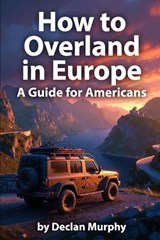 How to Overland in Europe - Declan Murphy - 9798251250657