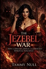 The Jezebel War: How to Discern, Defeat and Drive Out Spiritual Influence - Tammy Null - 9798251553895