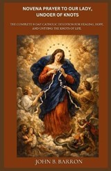 Novena Prayer to Our Lady, Undoer of Knots - John B Barron - 9798251955118