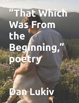 "That Which Was From the Beginning," poetry - Dan Lukiv - 9798251981636
