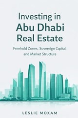 Investing in Abu Dhabi Real Estate - Hayden Van Der Post ; Leslie Moxam - 9798252002507