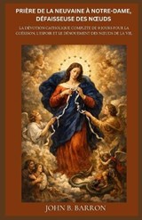 Prière de la Neuvaine À Notre-Dame, Défaisseuse Des Noeuds - John B Barron - 9798252061641