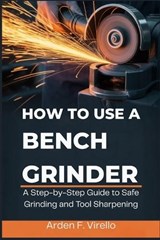 How to Use a Bench Grinder - Arden F Virello - 9798252337999