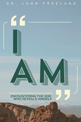 I Am: Encountering the God Who Reveals Himself - John Freeland - 9798252980706