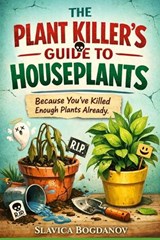 The Plant Killer's Guide to Houseplants - Slavica Bogdanov - 9798253003343