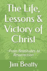 The Life, Lessons & Victory of Christ - Jim Beatty - 9798253026410