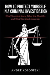 How to Protect Yourself in a Criminal Investigation - André Kologeski - 9798253054673