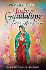 Prayers to Our Lady of Guadalupe to Drive Away Evil - Alexander Gabriel Of the Cross - 9798253305430