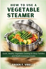 How to Use a Vegetable Steamer - Arden F Virello - 9798253340370