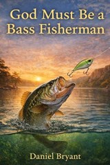God Must Be a Bass Fisherman - Daniel Bryant - 9798253435328