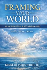 Framing Your World: How Thoughts Words & Faith Shape Your Life - Kenneth James White - 9798253447253