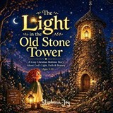 The Light in the Old Stone Tower A Cozy Christian Bedtime Story About God's Light, Faith & Bravery (Ages 5-8) - Stephanie Joy - 9798253706985