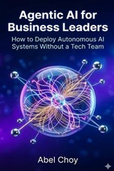 Agentic AI for Business Leaders - Abel Choy - 9798253727065