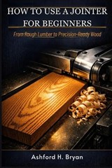 How to Use a Jointer for Beginners - Ashford H Bryan - 9798253868096