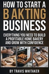 How To Start A Baking Business - Travis Whitaker - 9798254043751