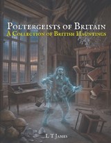 Poltergeists of Britain - L T James - 9798254173380