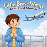 Little Brave Wings - Ab Alphy - 9798254449492