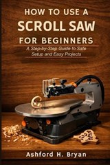 How to Use a Scroll Saw for Beginners - Ashford H Bryan - 9798254575450