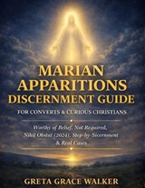 Marian Apparitions Discernment Guide for Converts & Curious Christians - Greta Grace Walker - 9798254581048