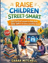 Raise Children Street-Smart: 150 Practical Lessons to Teach Children Safety, Confidence, and Real-World Awareness in an Online and Offline World - Sarah Mitchell - 9798254753209