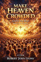 Make Heaven Crowded God Is For Real And I Can Prove It - Robert John Lyons - 9798254845881