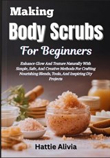 Making Body Scrubs For Beginners - Hattie Alivia - 9798254860402