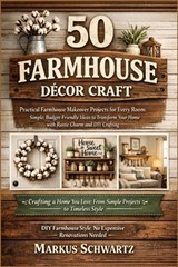 50 Farmhouse Décor Craft: Practical Farmhouse Makeover Projects for Every Room: Simple, Budget-Friendly Ideas to Transform Your Home with Rustic Charm - Markus Schwartz - 9798254892113