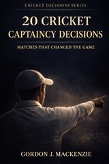 20 Cricket Captaincy Decisions - Gordon J MacKenzie - 9798255035991